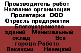 Производитель работ › Название организации ­ Пролетарка, ООО › Отрасль предприятия ­ Благоустройство зданий › Минимальный оклад ­ 50 000 - Все города Работа » Вакансии   . Ненецкий АО,Нижняя Пеша с.